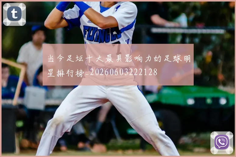 当今足坛十大最具影响力的足球明星排行榜_20260603222128
