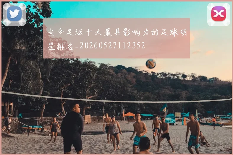 当今足坛十大最具影响力的足球明星排名_20260527112352