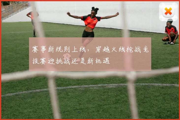 赛事新规则上线，穿越火线枪战竞技赛迎挑战还是新机遇