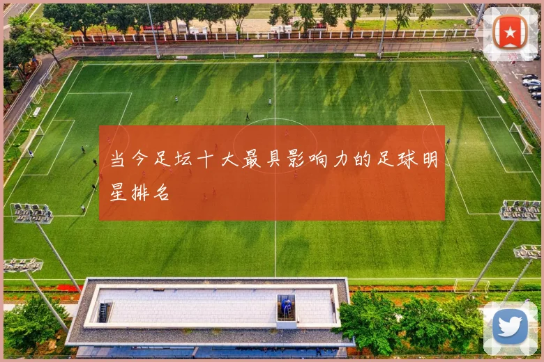 当今足坛十大最具影响力的足球明星排名