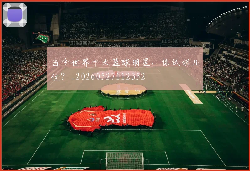 当今世界十大篮球明星，你认识几位？_20260527112352