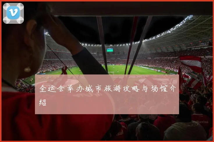 全运会举办城市旅游攻略与场馆介绍