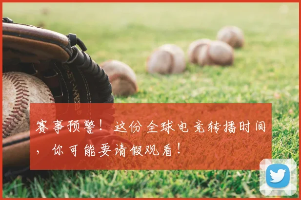 赛事预警！这份全球电竞转播时间，你可能要请假观看！