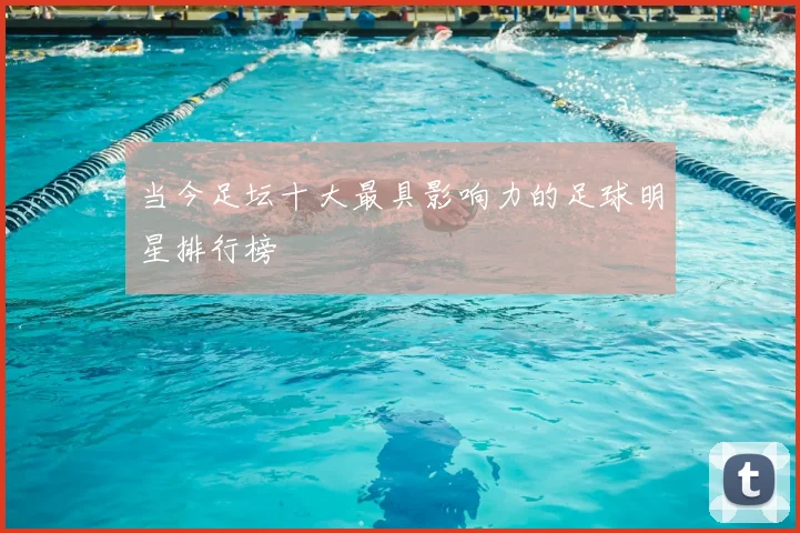 当今足坛十大最具影响力的足球明星排行榜