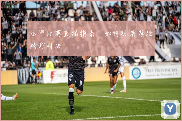 法甲比赛直播指南：如何观看每场精彩对决